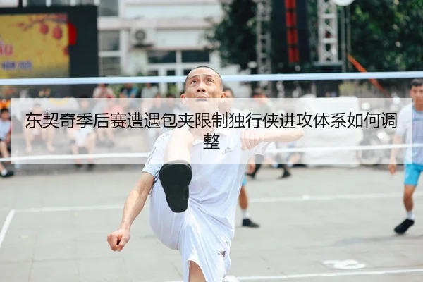 东契奇季后赛遭遇包夹限制独行侠进攻体系如何调整（yabo）