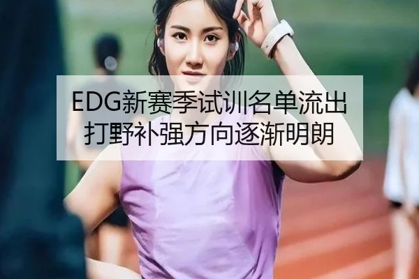 EDG新赛季试训名单流出 打野补强方向逐渐明朗（yabo）